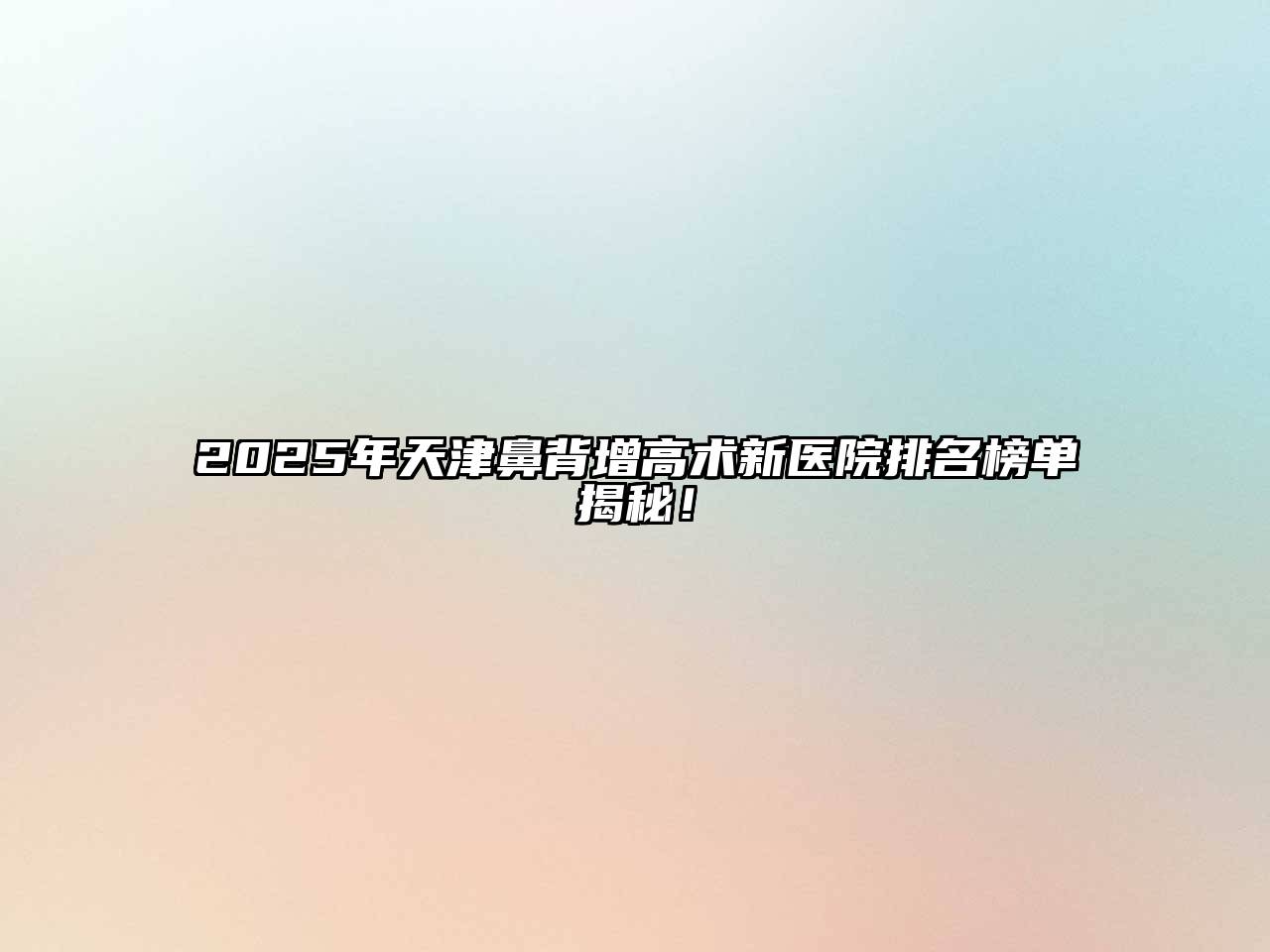 2025年天津鼻背增高术新医院排名榜单揭秘！