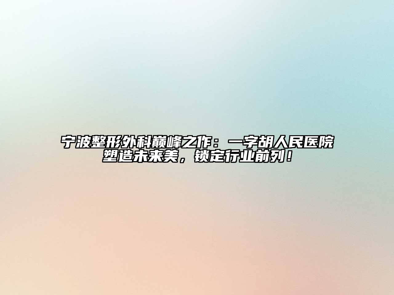 宁波整形外科巅峰之作：一字胡人民医院塑造未来美，锁定行业前列！