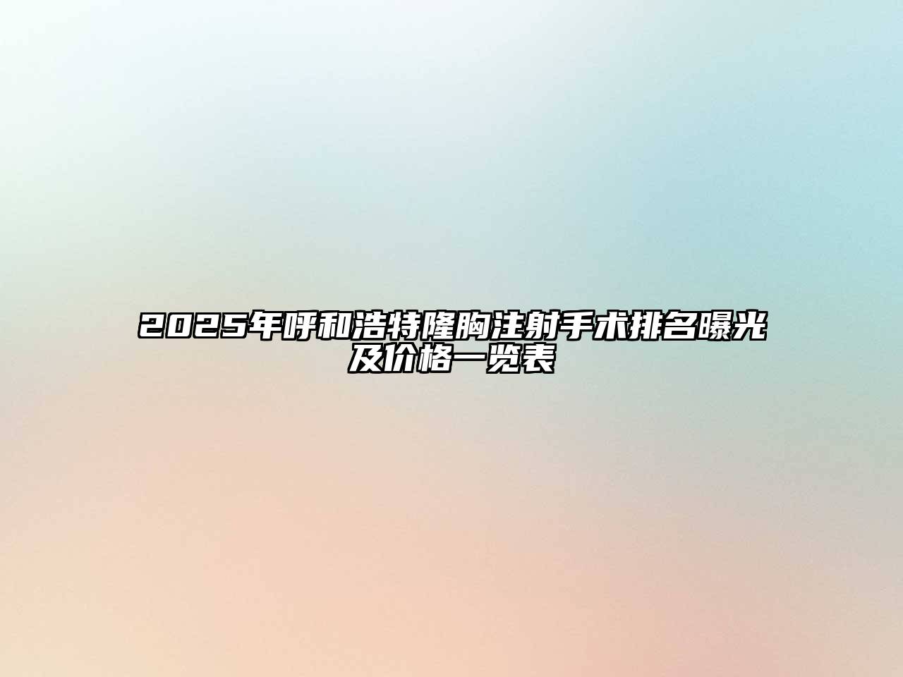 2025年呼和浩特隆胸注射手术排名曝光及价格一览表
