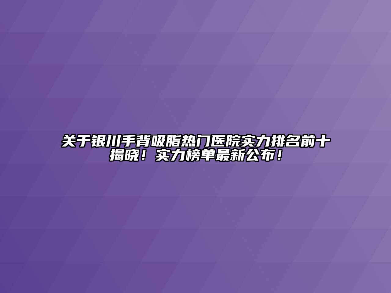 关于银川手背吸脂热门医院实力排名前十揭晓！实力榜单最新公布！