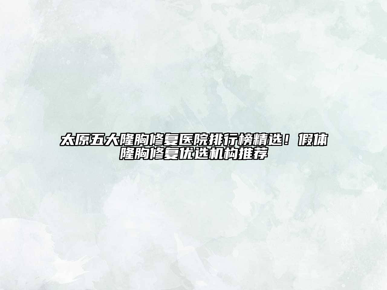 太原五大隆胸修复医院排行榜精选！假体隆胸修复优选机构推荐