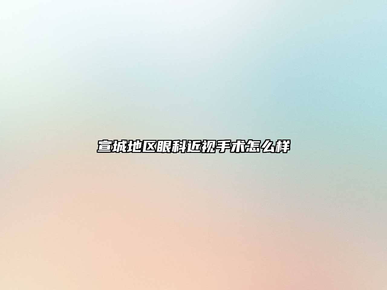 宣城地区眼科近视手术怎么样
