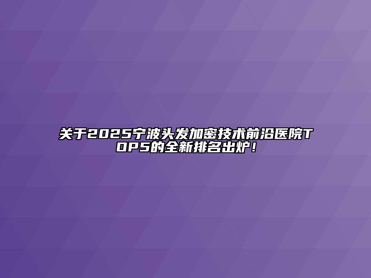 关于2025宁波头发加密技术前沿医院TOP5的全新排名出炉！