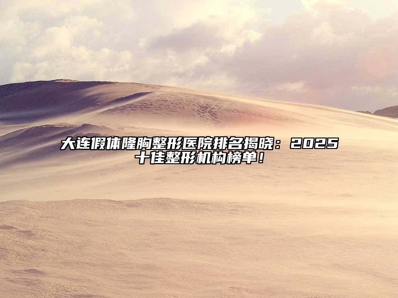 大连假体隆胸整形医院排名揭晓：2025十佳整形机构榜单！