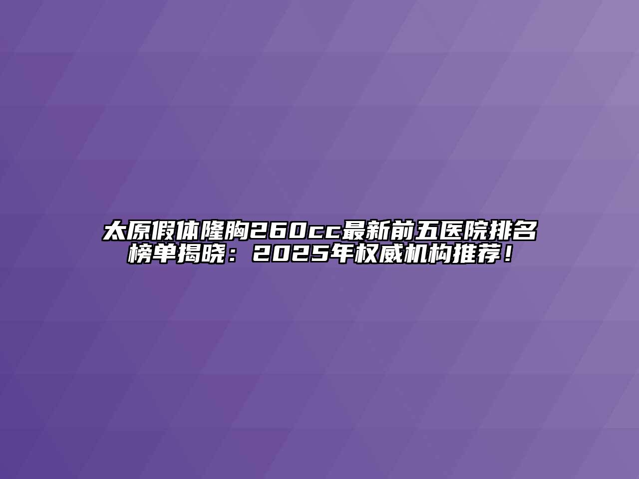 太原假体隆胸260cc最新前五医院排名榜单揭晓：2025年权威机构推荐！