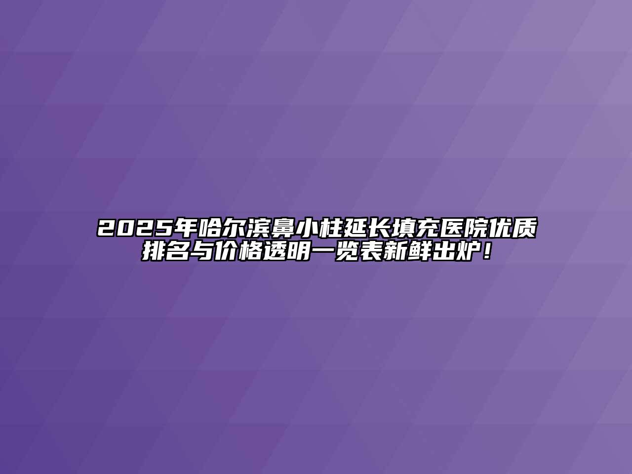2025年哈尔滨鼻小柱延长填充医院优质排名与价格透明一览表新鲜出炉！