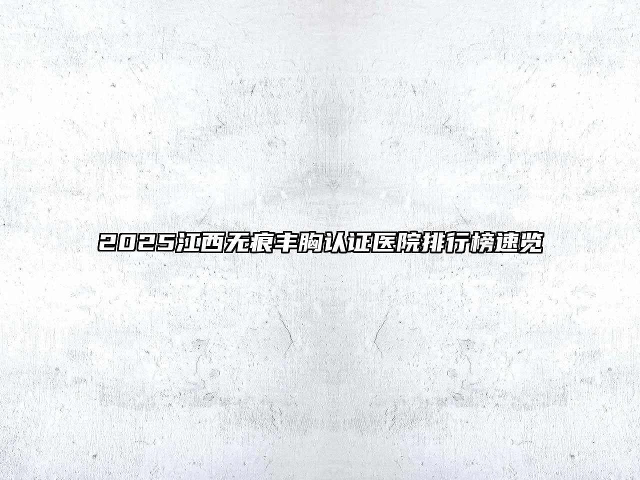 2025江西无痕丰胸认证医院排行榜速览