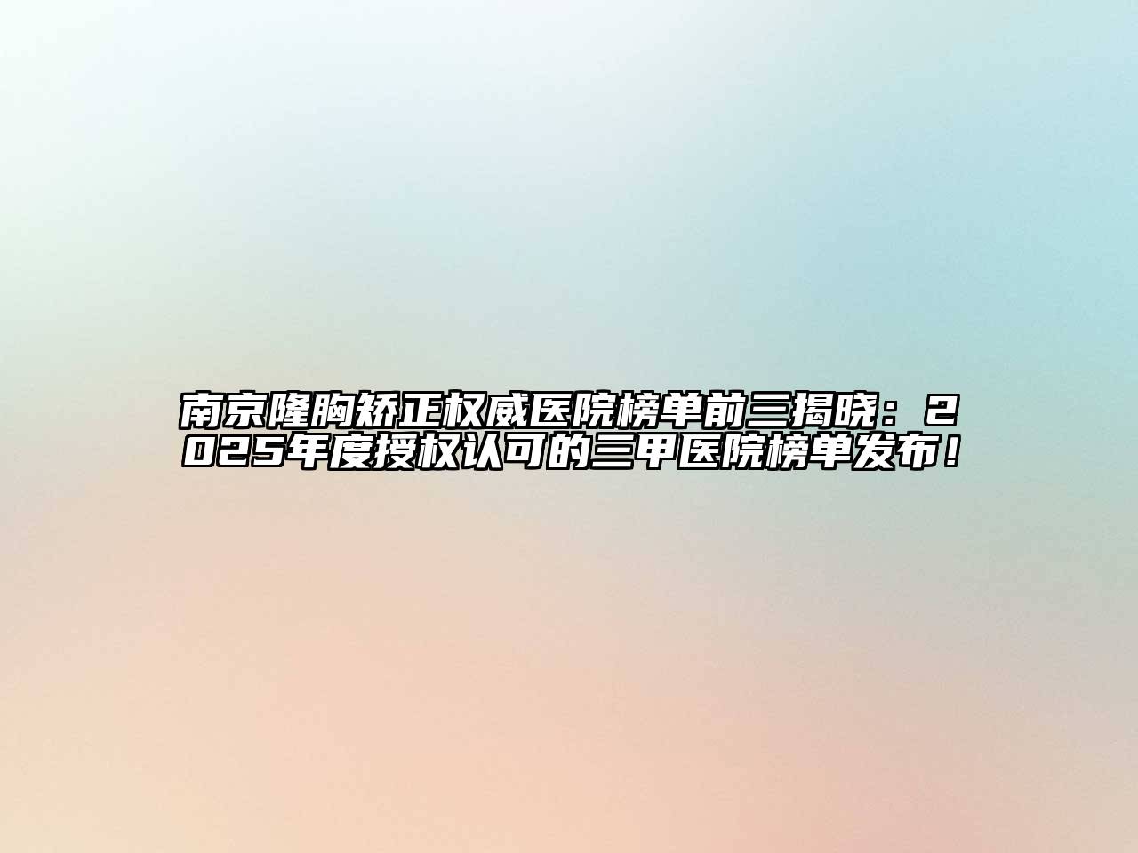 南京隆胸矫正权威医院榜单前三揭晓：2025年度授权认可的三甲医院榜单发布！
