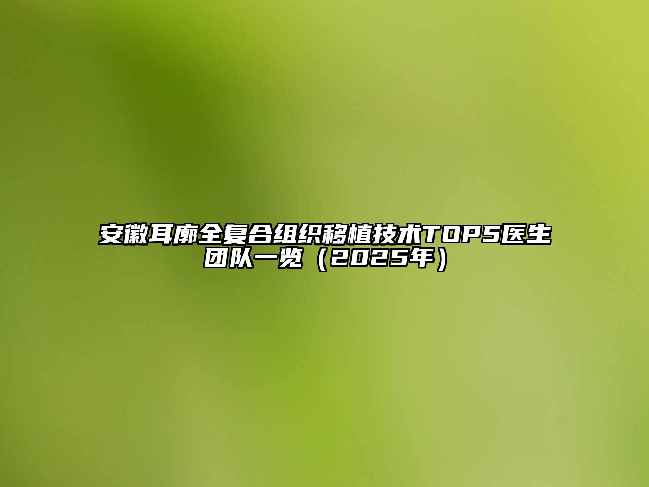 安徽耳廓全复合组织移植技术TOP5医生团队一览（2025年）