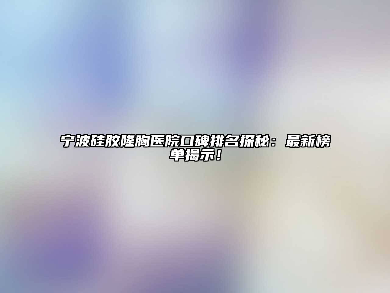 宁波硅胶隆胸医院口碑排名探秘：最新榜单揭示！