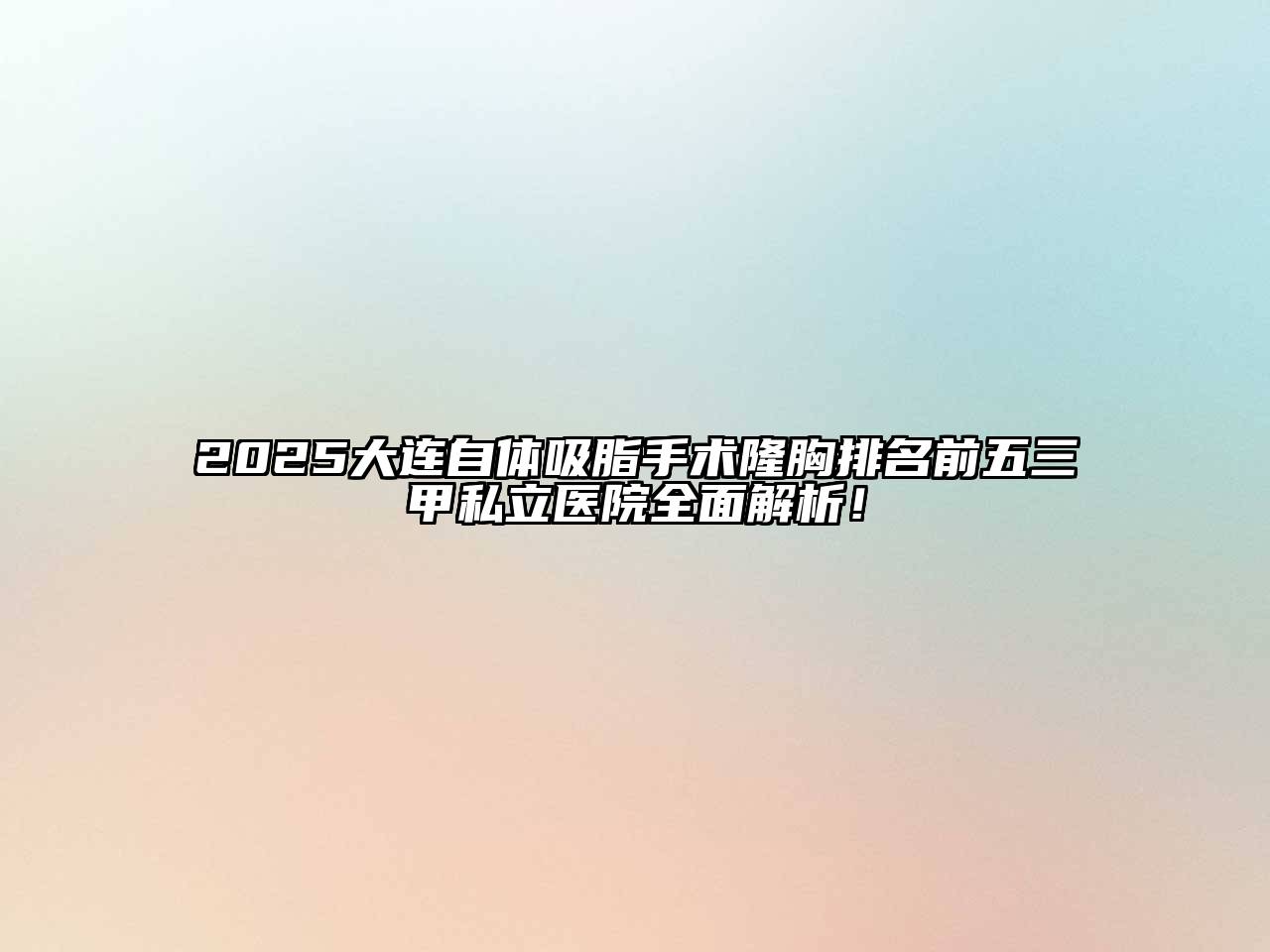 2025大连自体吸脂手术隆胸排名前五三甲私立医院全面解析！