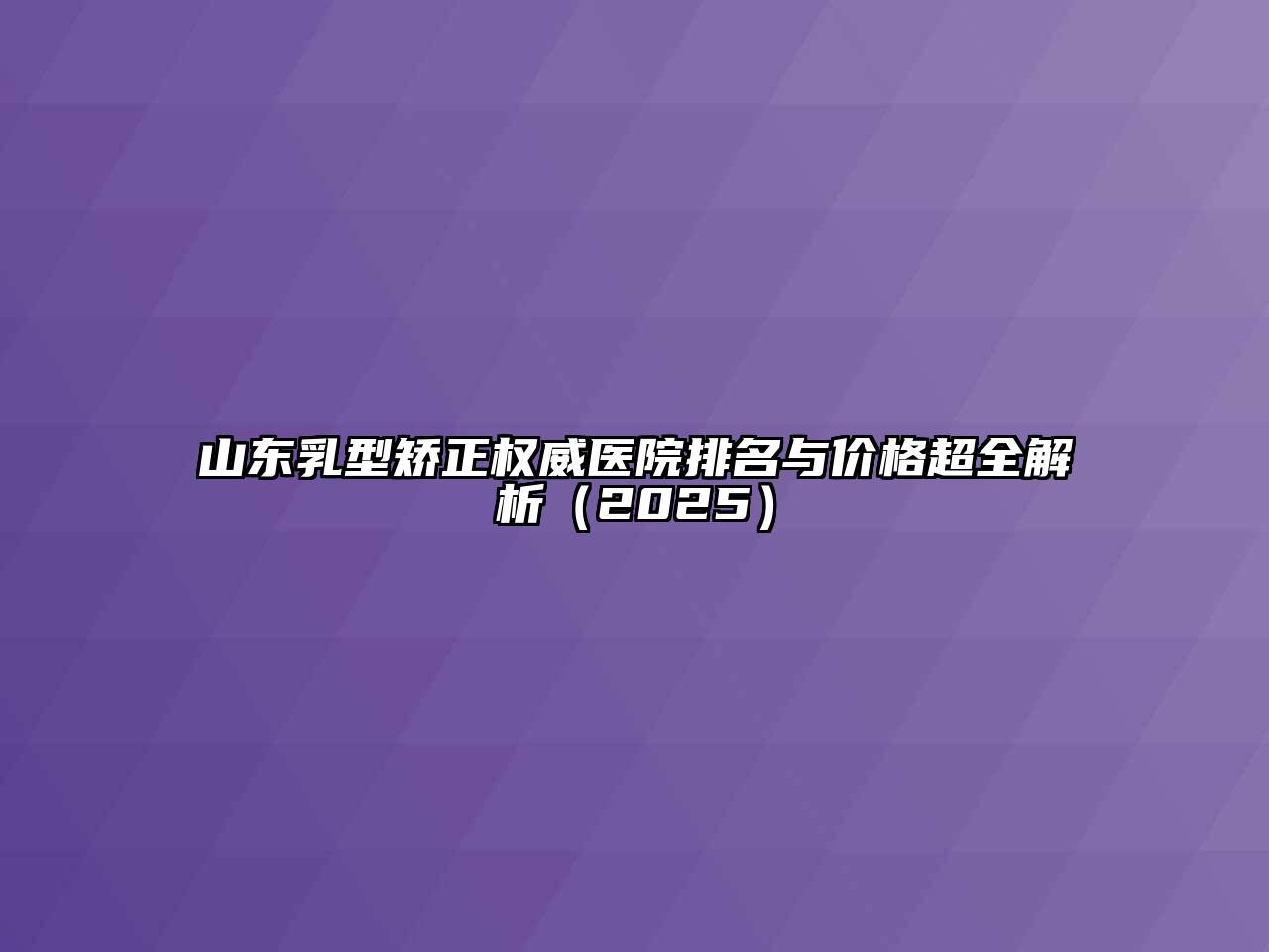 山东乳型矫正权威医院排名与价格超全解析（2025）