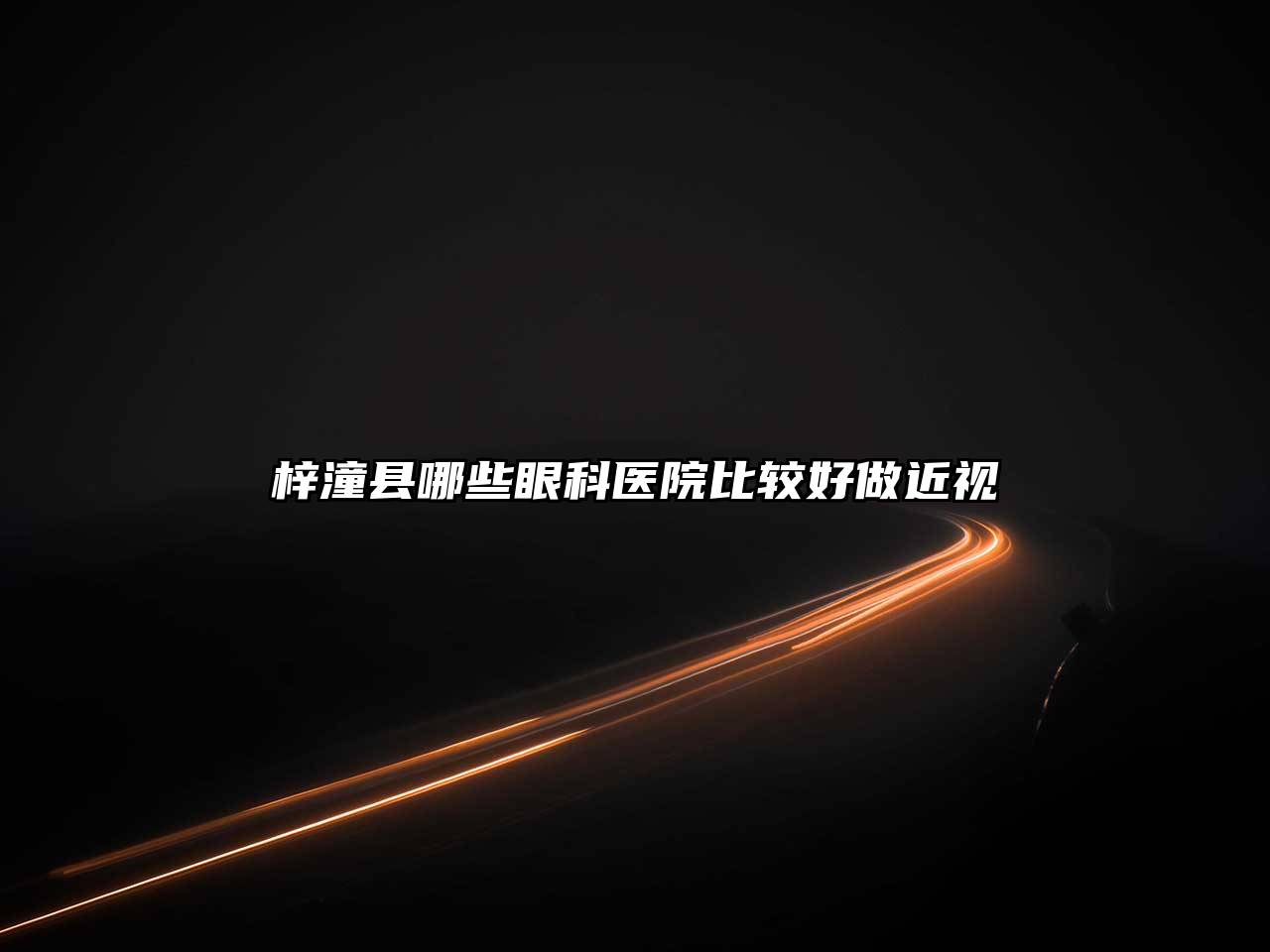 梓潼县哪些眼科医院比较好做近视