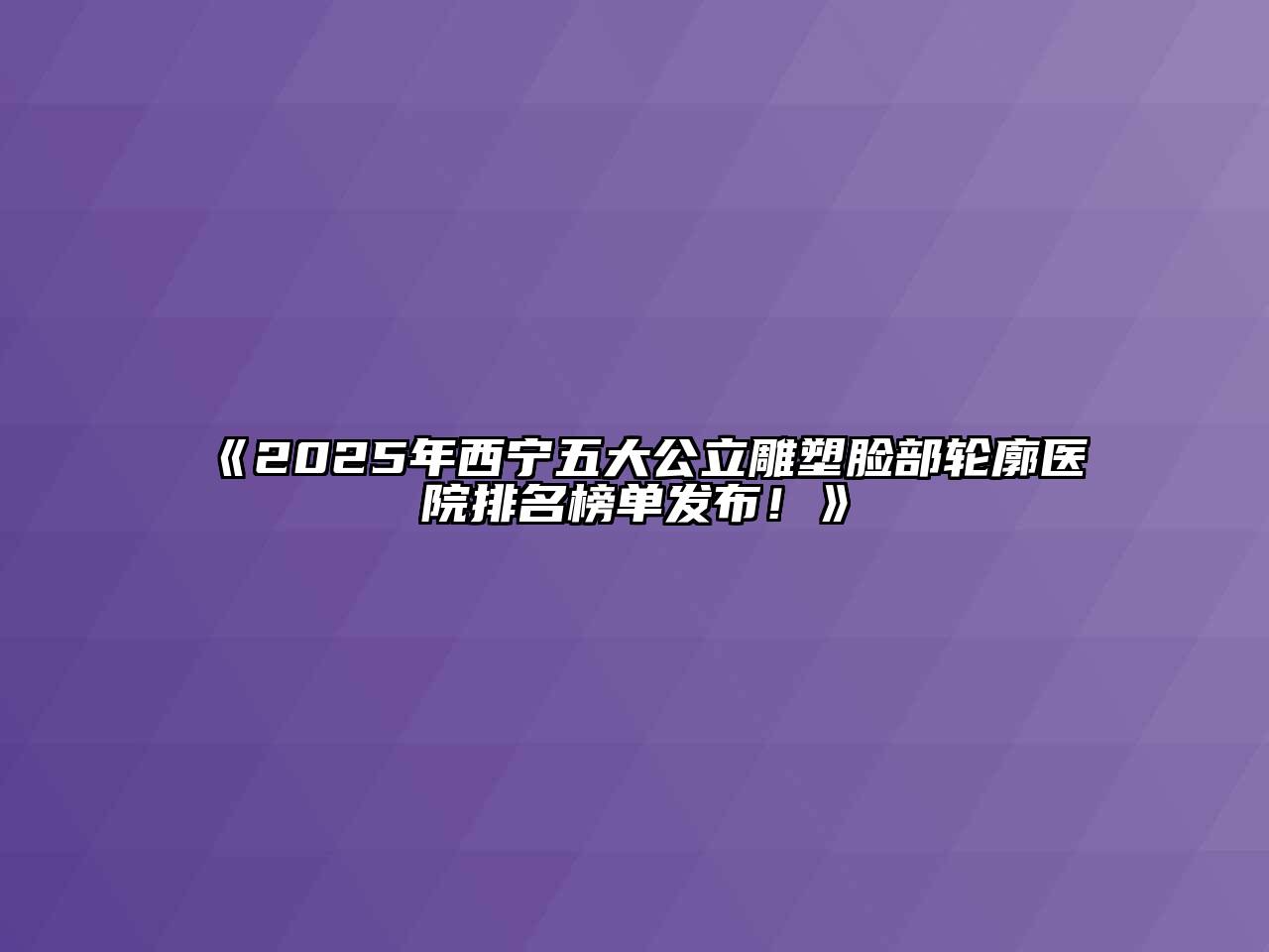 《2025年西宁五大公立雕塑脸部轮廓医院排名榜单发布！》