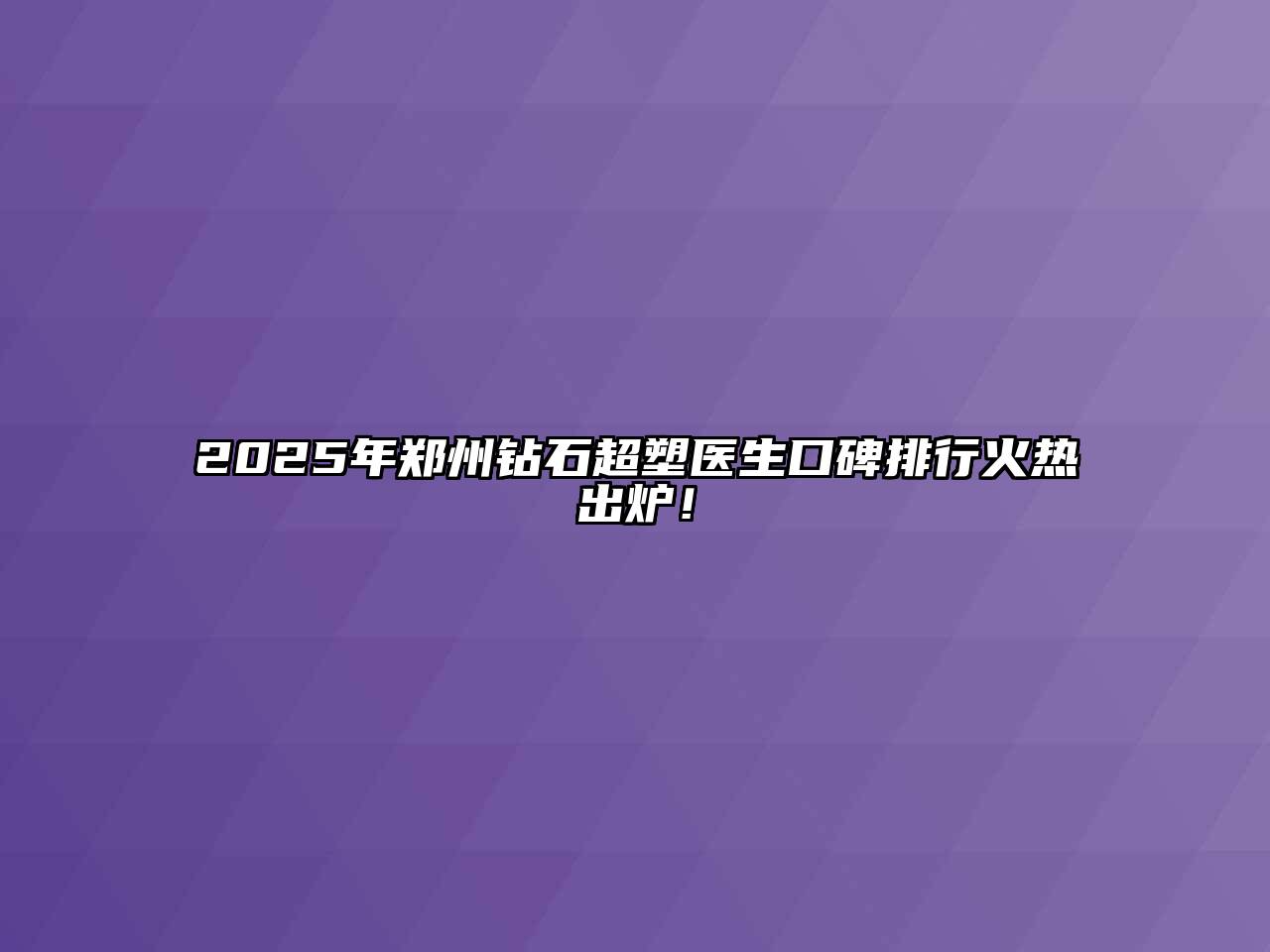 2025年郑州钻石超塑医生口碑排行火热出炉！