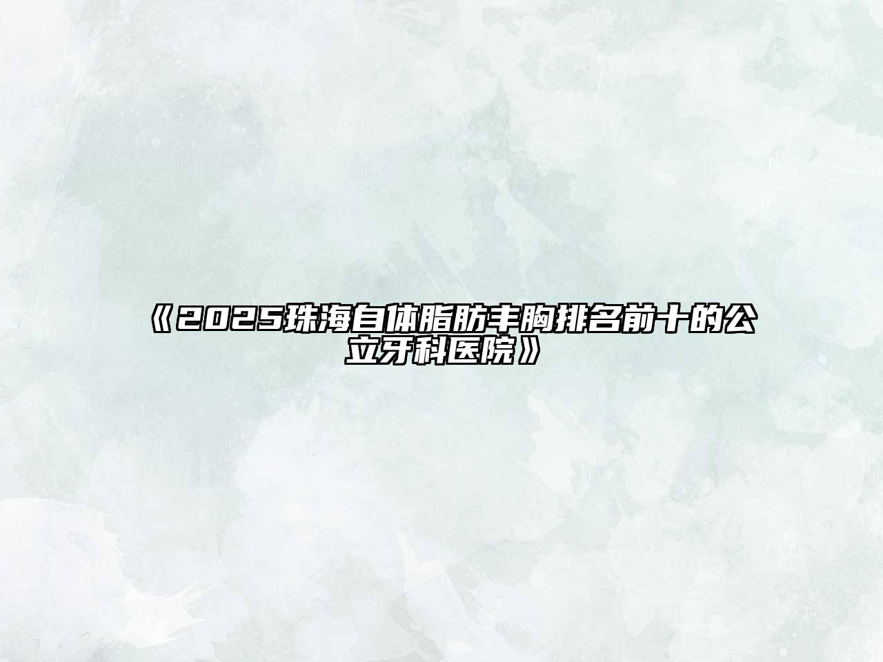 《2025珠海自体脂肪丰胸排名前十的公立牙科医院》