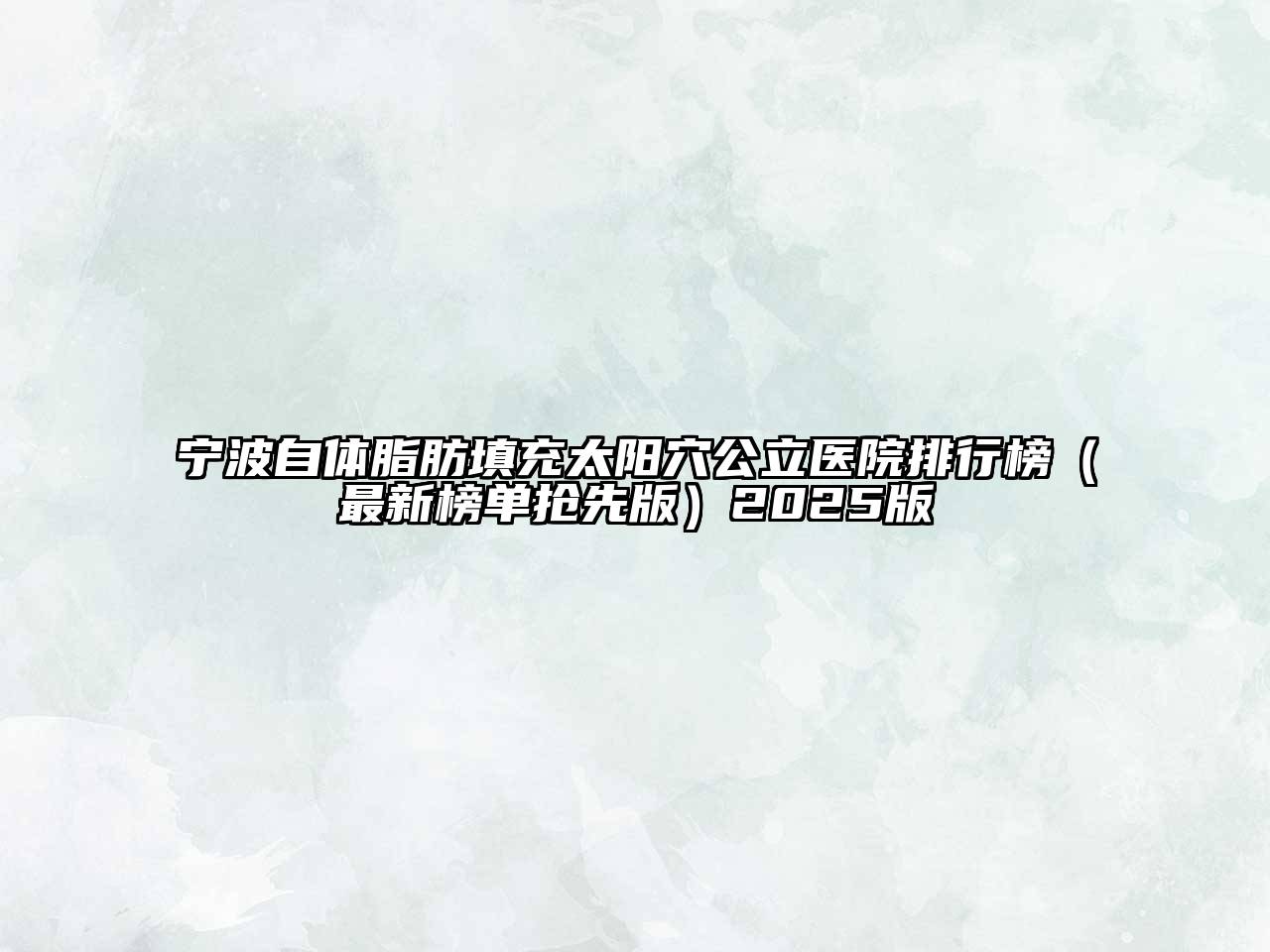 宁波自体脂肪填充太阳穴公立医院排行榜（最新榜单抢先版）2025版