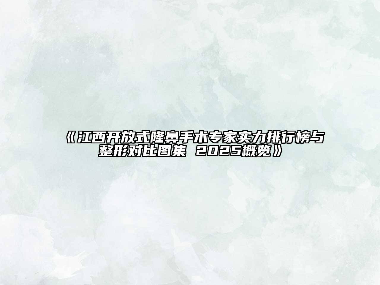 《江西开放式隆鼻手术专家实力排行榜与整形对比图集 2025概览》
