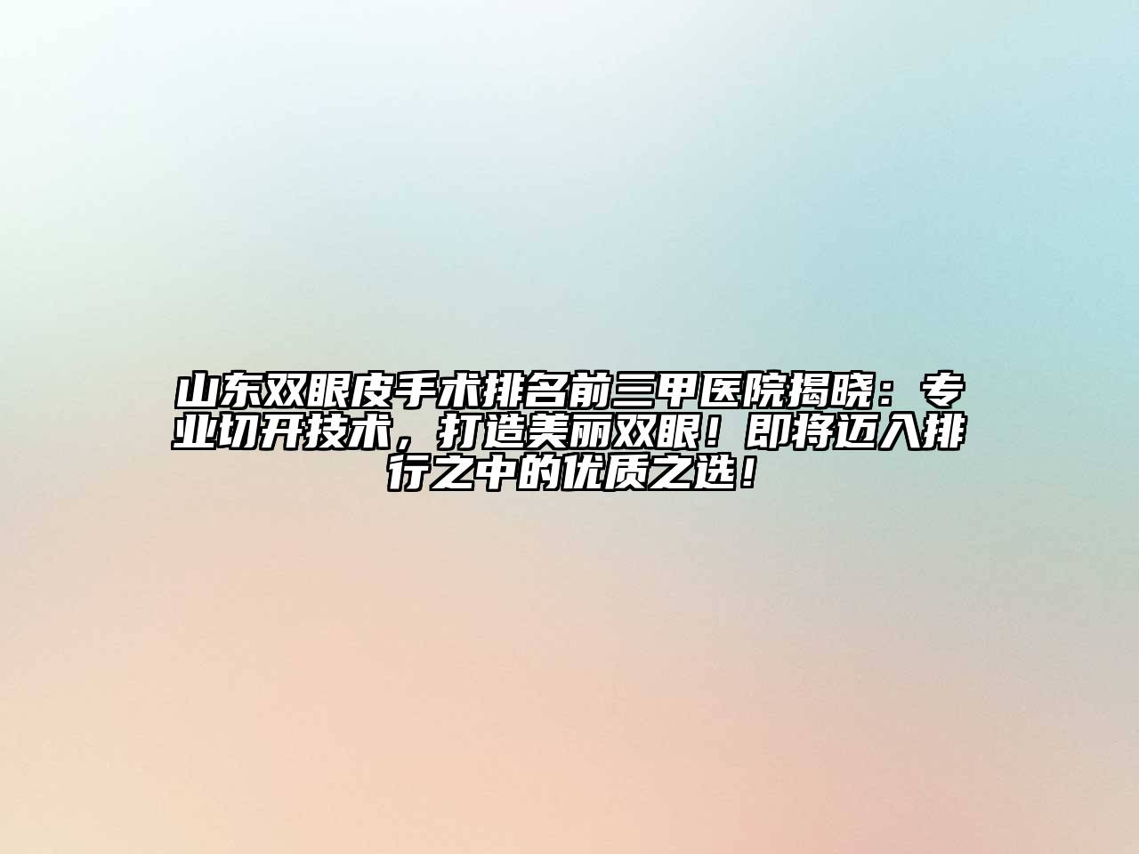 山东双眼皮手术排名前三甲医院揭晓：专业切开技术，打造美丽双眼！即将迈入排行之中的优质之选！