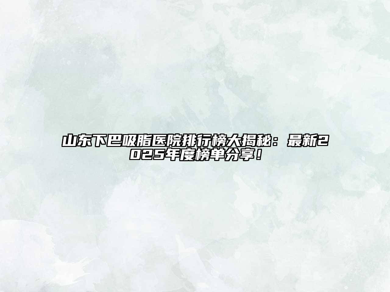 山东下巴吸脂医院排行榜大揭秘：最新2025年度榜单分享！