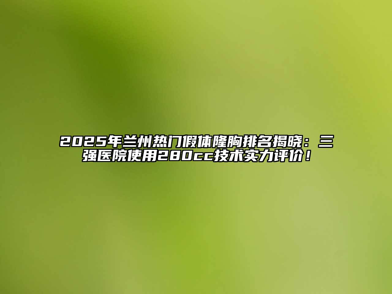 2025年兰州热门假体隆胸排名揭晓：三强医院使用280cc技术实力评价！