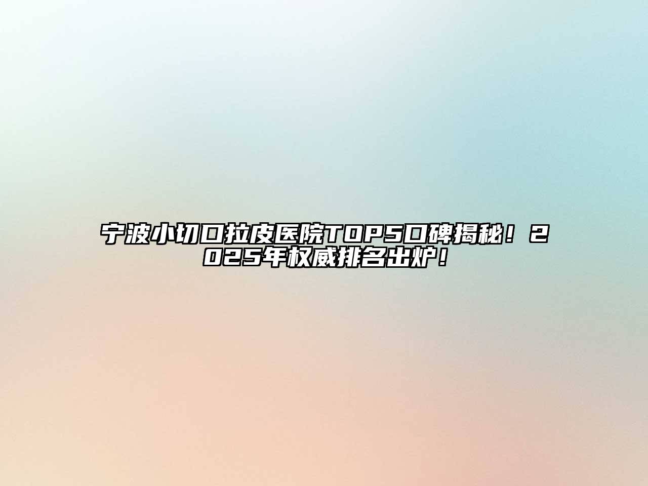 宁波小切口拉皮医院TOP5口碑揭秘！2025年权威排名出炉！