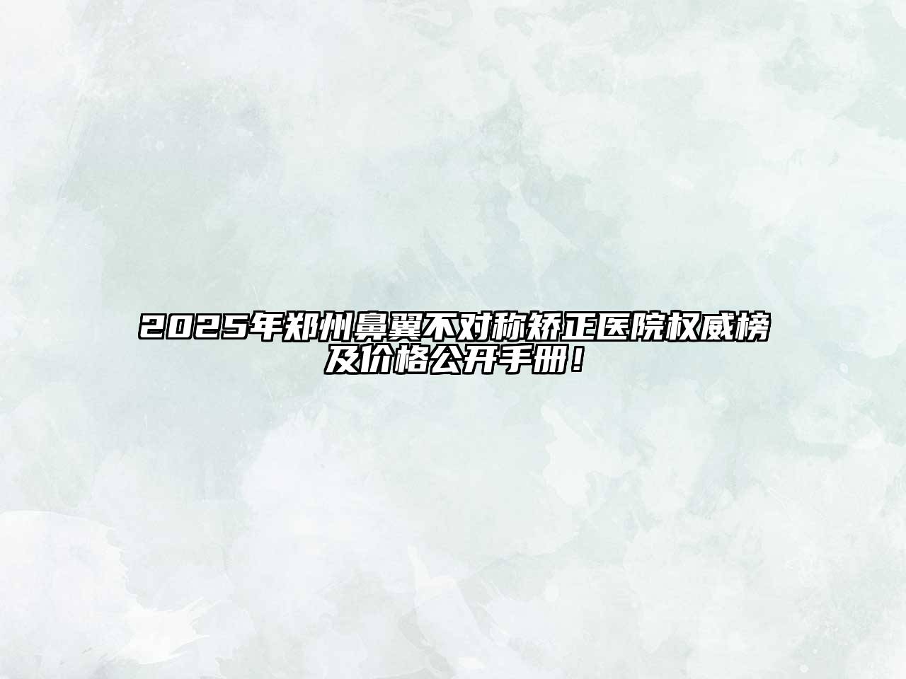 2025年郑州鼻翼不对称矫正医院权威榜及价格公开手册！