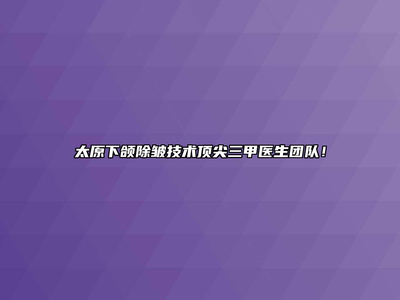 太原下颌除皱技术顶尖三甲医生团队！