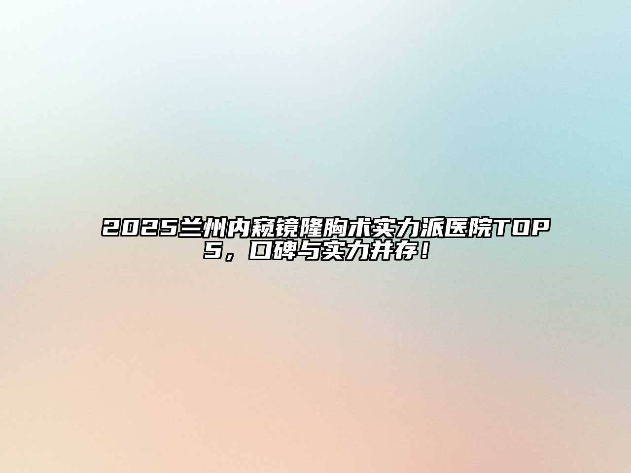 2025兰州内窥镜隆胸术实力派医院TOP5，口碑与实力并存！