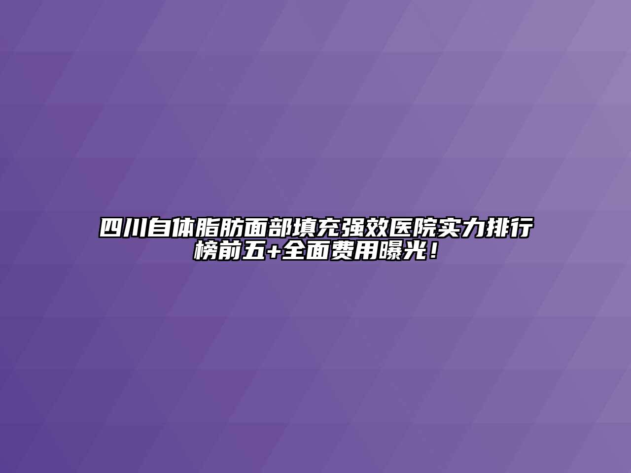 四川自体脂肪面部填充强效医院实力排行榜前五+全面费用曝光！