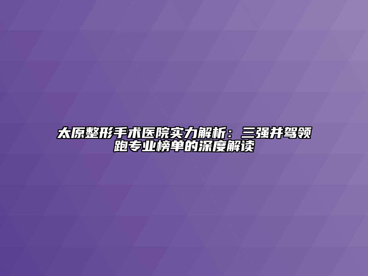 太原整形手术医院实力解析：三强并驾领跑专业榜单的深度解读