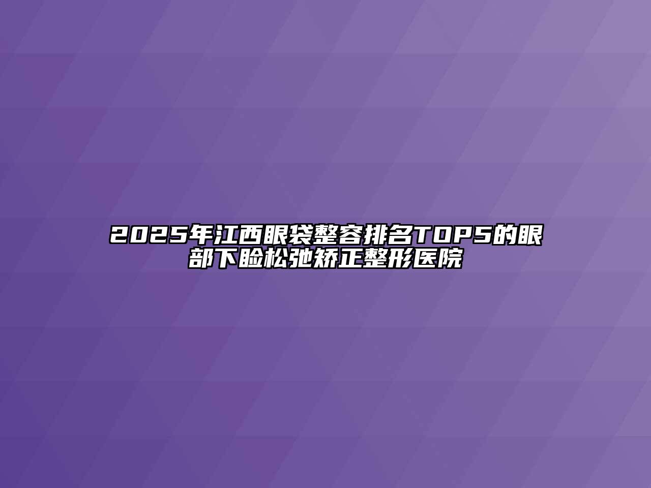 2025年江西眼袋整容排名TOP5的眼部下睑松弛矫正整形医院