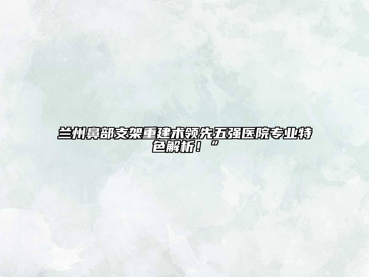 兰州鼻部支架重建术领先五强医院专业特色解析！”