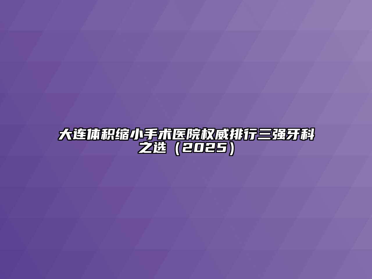 大连体积缩小手术医院权威排行三强牙科之选（2025）