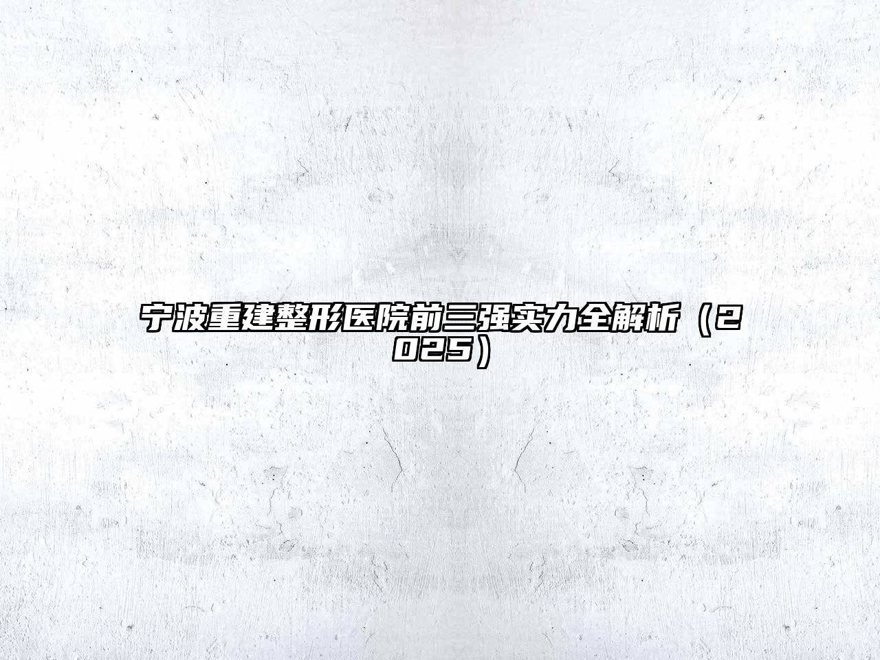 宁波重建整形医院前三强实力全解析（2025）