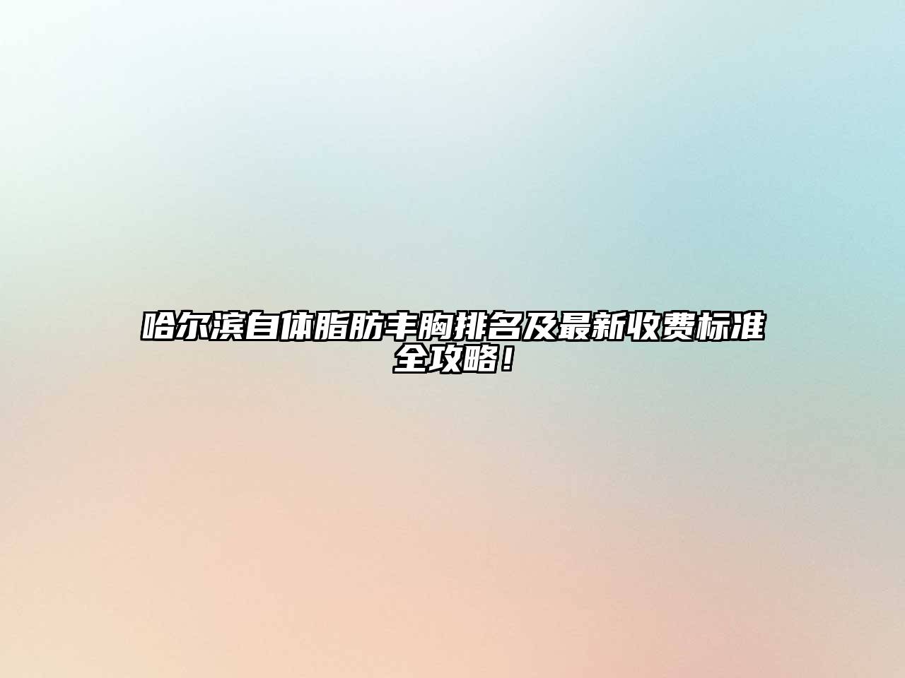 哈尔滨自体脂肪丰胸排名及最新收费标准全攻略！