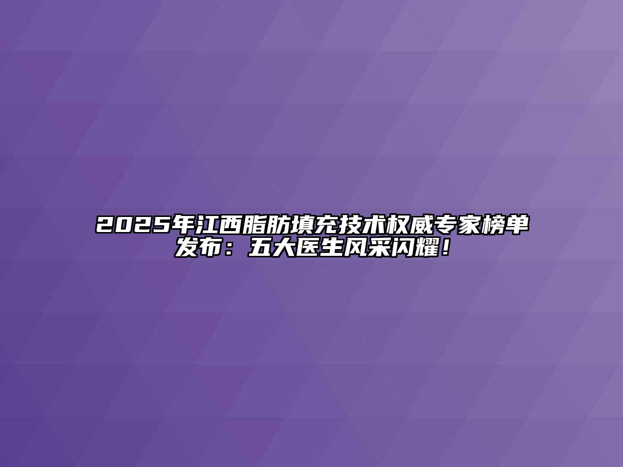 2025年江西脂肪填充技术权威专家榜单发布：五大医生风采闪耀！