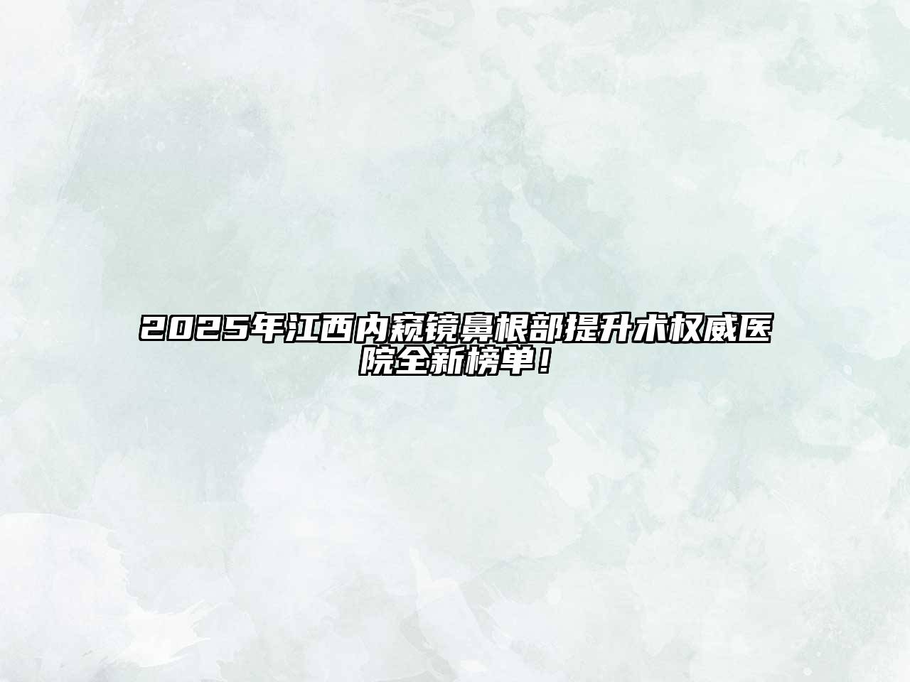 2025年江西内窥镜鼻根部提升术权威医院全新榜单！