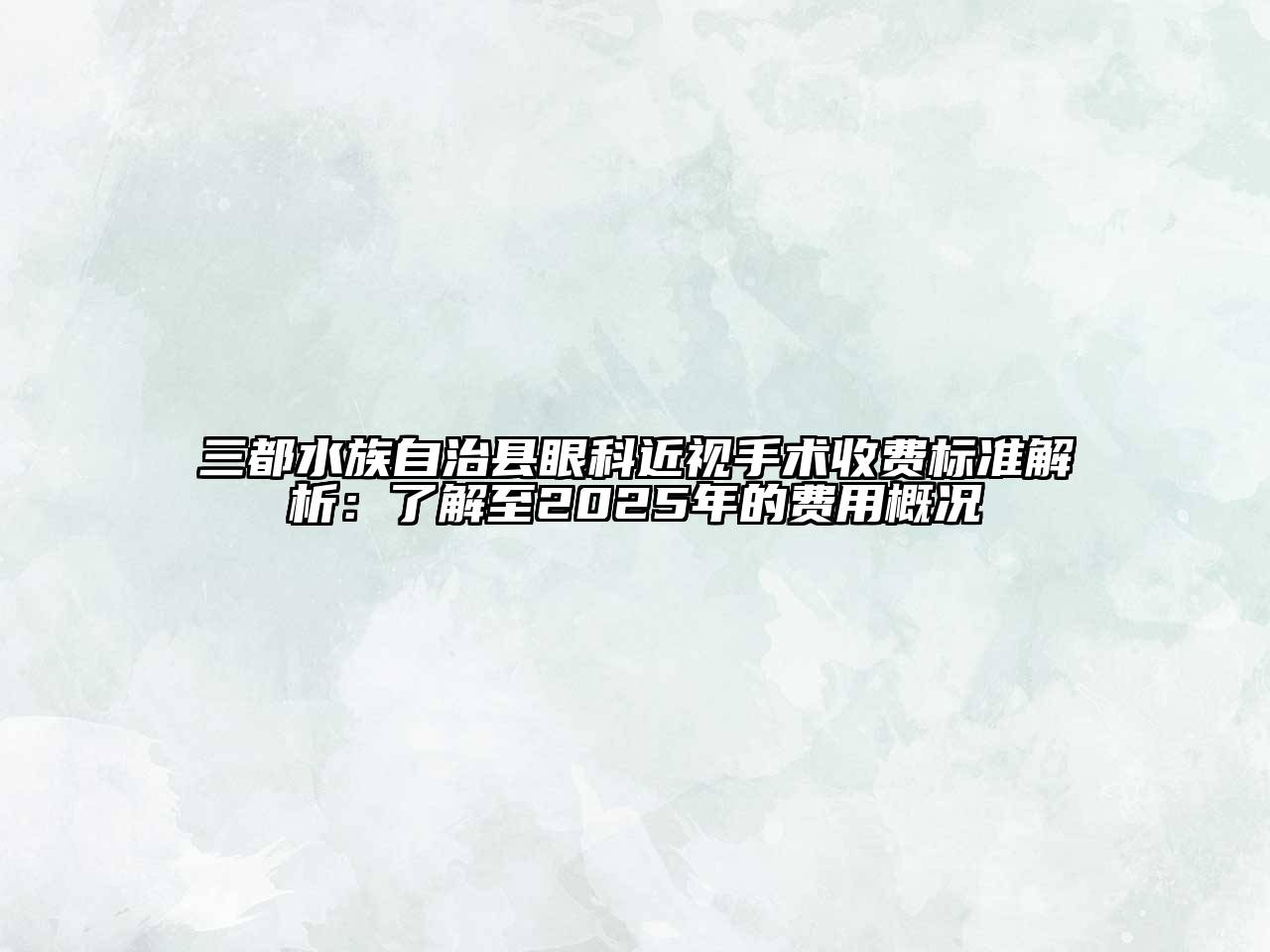 三都水族自治县眼科近视手术收费标准解析：了解至2025年的费用概况