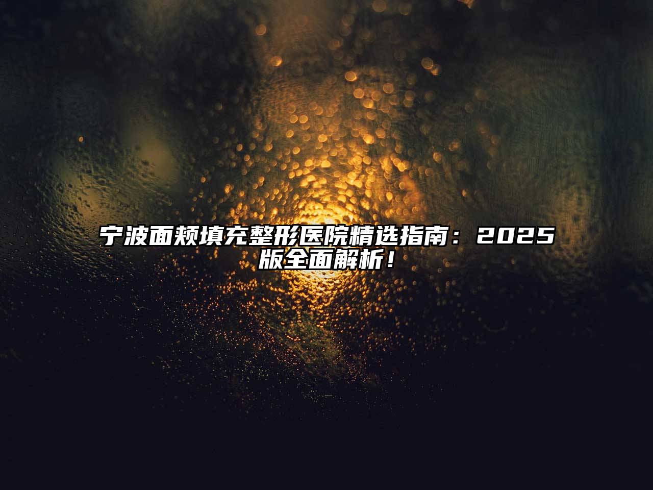 宁波面颊填充整形医院精选指南：2025版全面解析！