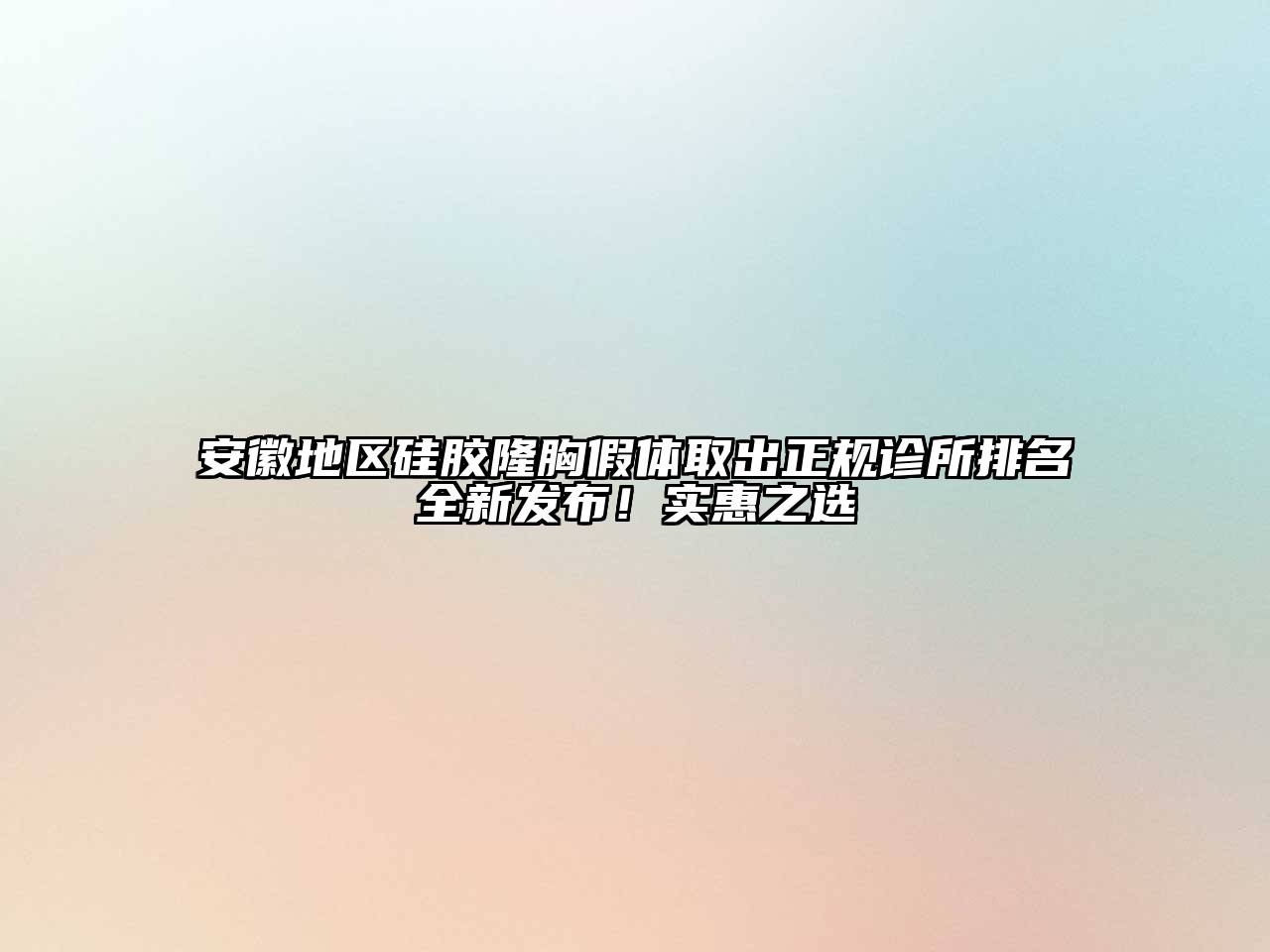 安徽地区硅胶隆胸假体取出正规诊所排名全新发布！实惠之选