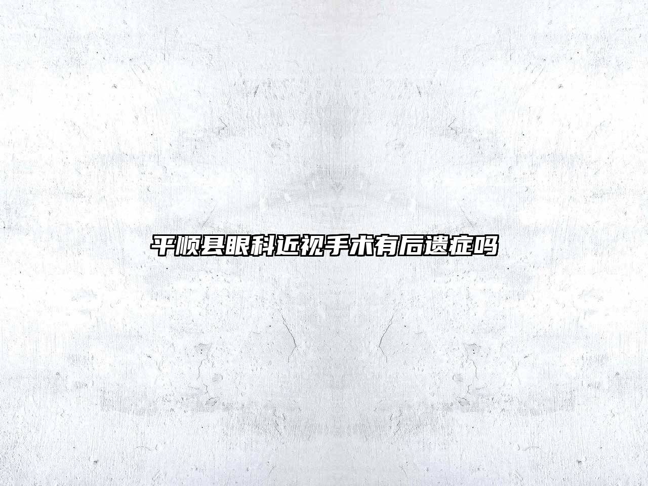 平顺县眼科近视手术有后遗症吗