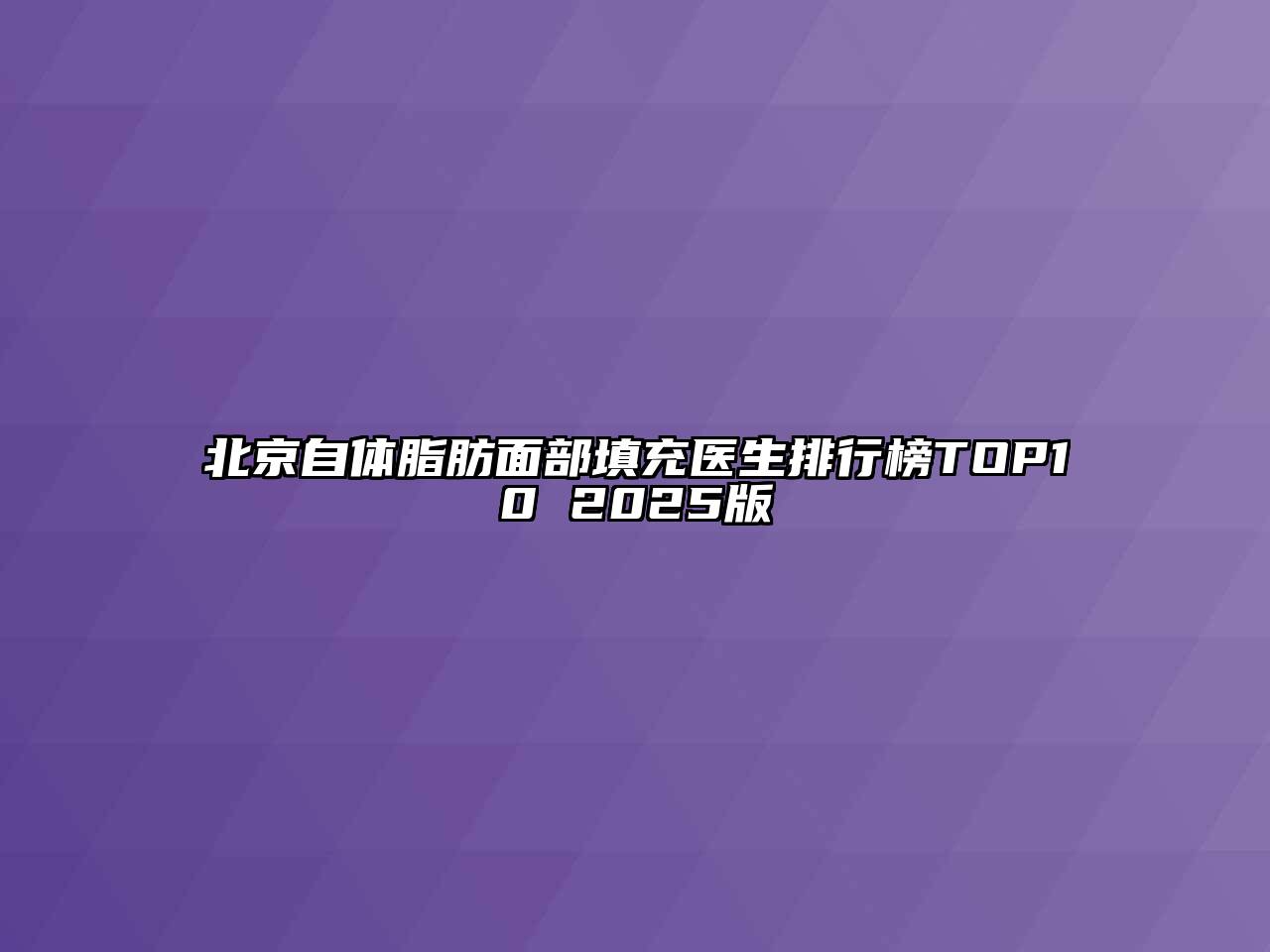 北京自体脂肪面部填充医生排行榜TOP10 2025版