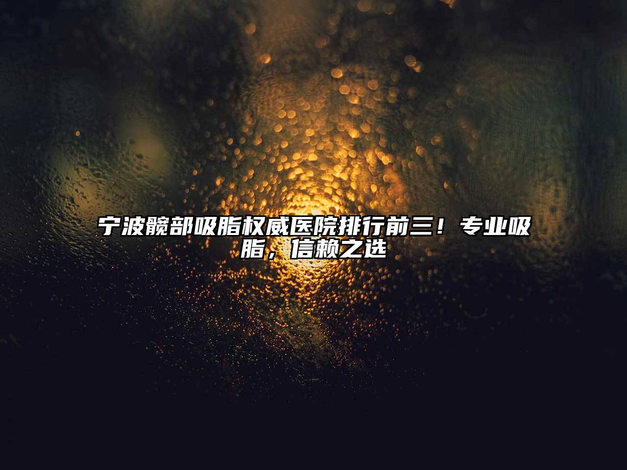 宁波髋部吸脂权威医院排行前三！专业吸脂，信赖之选