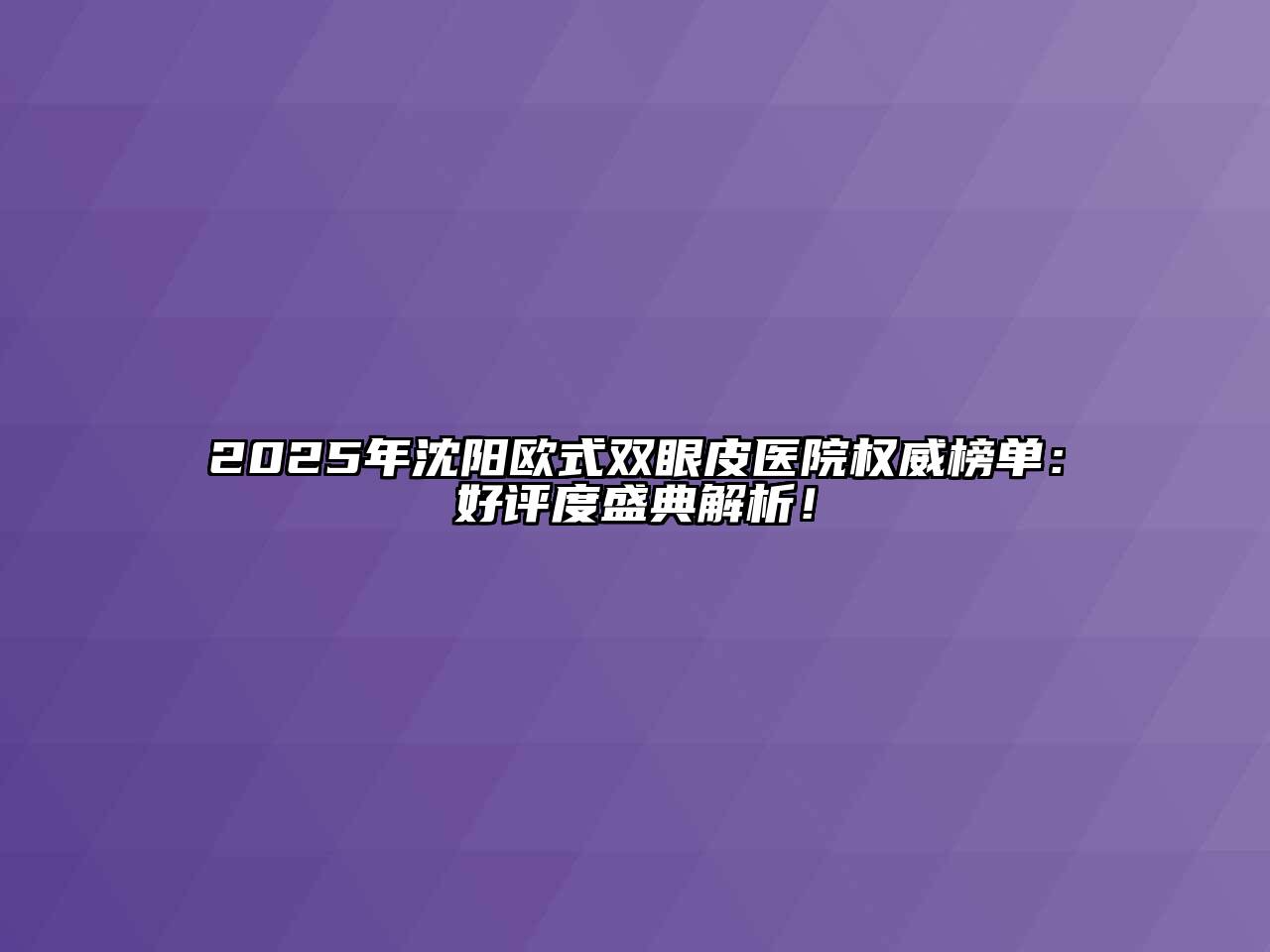 2025年沈阳欧式双眼皮医院权威榜单：好评度盛典解析！