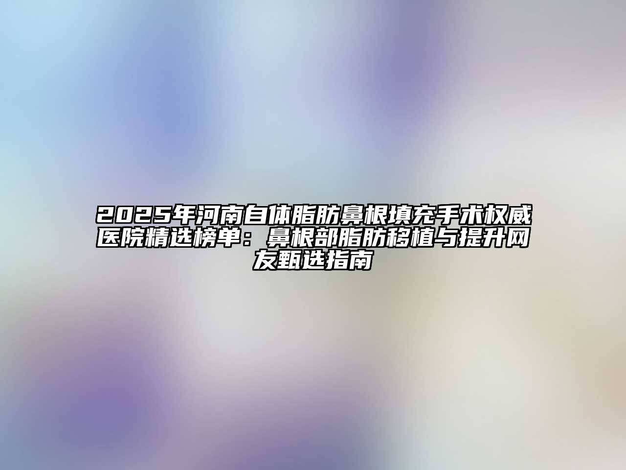 2025年河南自体脂肪鼻根填充手术权威医院精选榜单：鼻根部脂肪移植与提升网友甄选指南