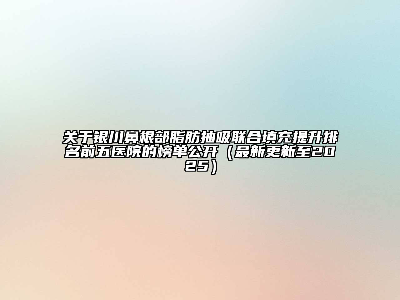 关于银川鼻根部脂肪抽吸联合填充提升排名前五医院的榜单公开（最新更新至2025）