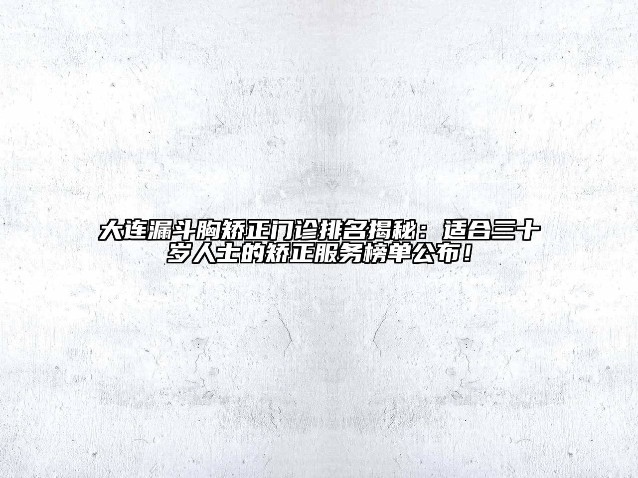 大连漏斗胸矫正门诊排名揭秘：适合三十岁人士的矫正服务榜单公布！