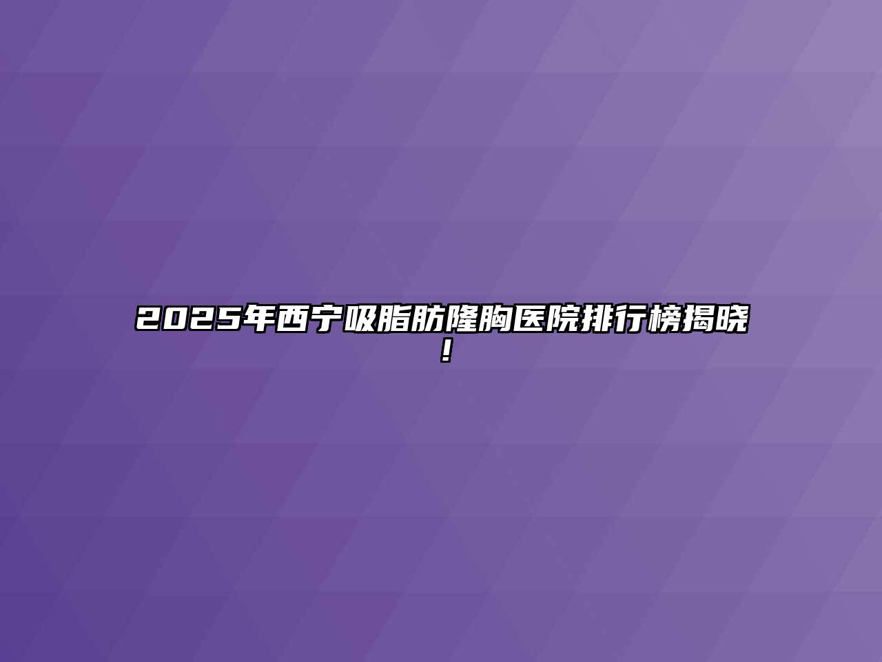 2025年西宁吸脂肪隆胸医院排行榜揭晓！