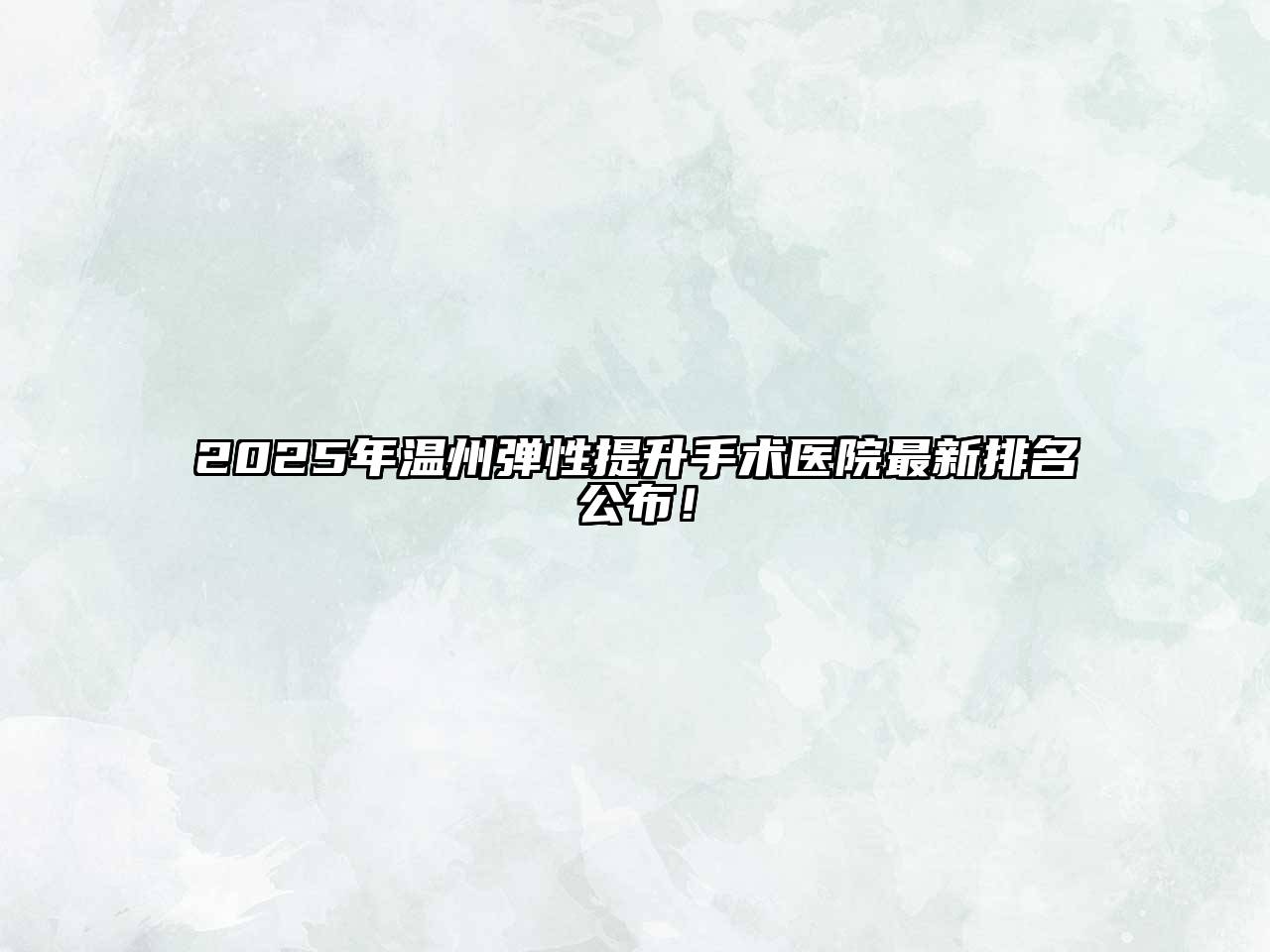2025年温州弹性提升手术医院最新排名公布！
